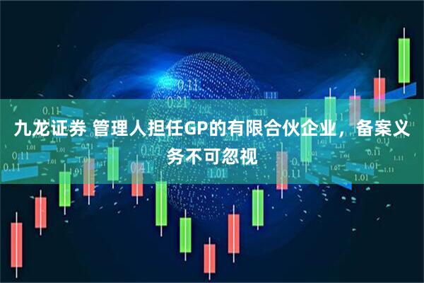 九龙证券 管理人担任GP的有限合伙企业，备案义务不可忽视