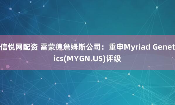 信悦网配资 雷蒙德詹姆斯公司：重申Myriad Genetics(MYGN.US)评级