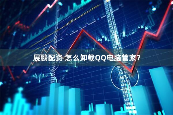 展鵬配资 怎么卸载QQ电脑管家？