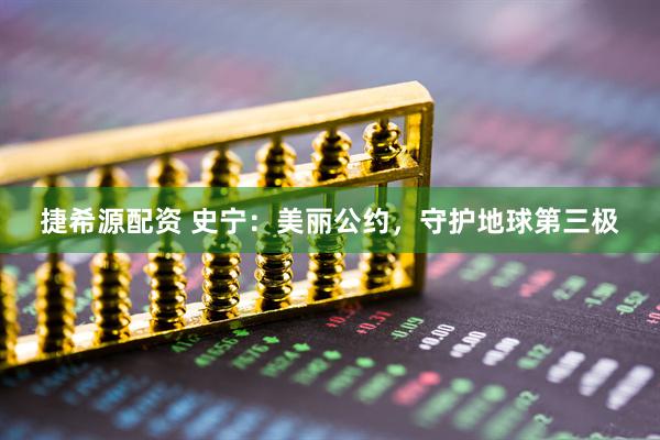 捷希源配资 史宁：美丽公约，守护地球第三极