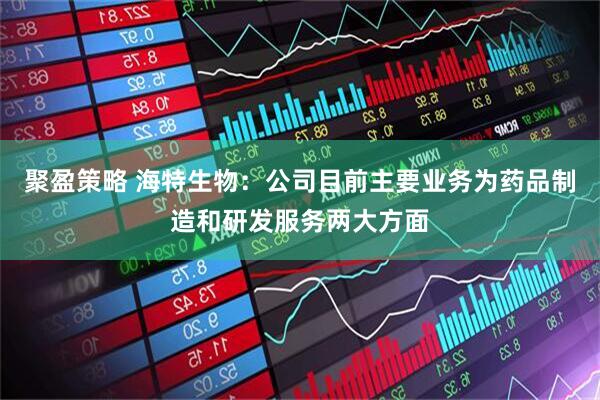 聚盈策略 海特生物：公司目前主要业务为药品制造和研发服务两大方面