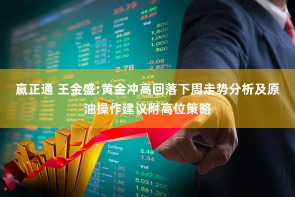 赢正通 王金盛:黄金冲高回落下周走势分析及原油操作建议附高位策略