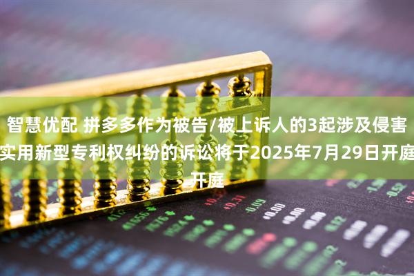 智慧优配 拼多多作为被告/被上诉人的3起涉及侵害实用新型专利权纠纷的诉讼将于2025年7月29日开庭