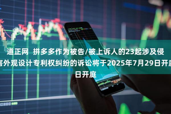 道正网  拼多多作为被告/被上诉人的23起涉及侵害外观设计专利权纠纷的诉讼将于2025年7月29日开庭