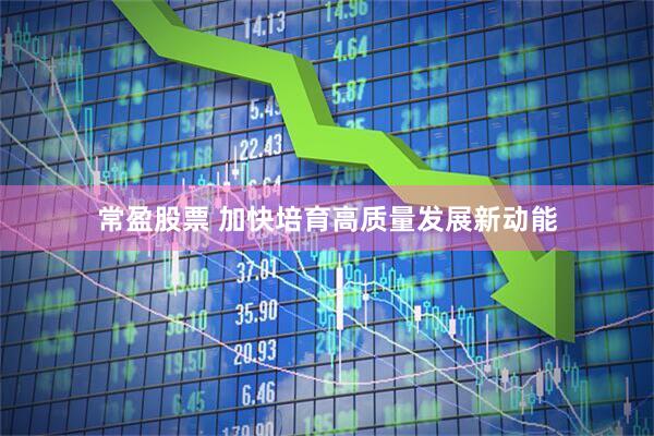 常盈股票 加快培育高质量发展新动能