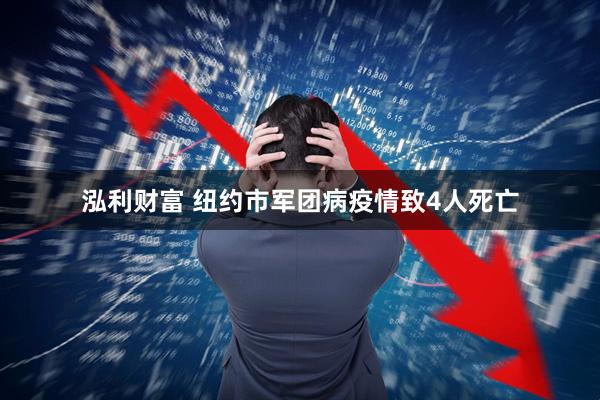 泓利财富 纽约市军团病疫情致4人死亡
