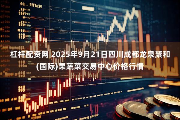 杠杆配资网 2025年9月21日四川成都龙泉聚和(国际)果蔬菜交易中心价格行情