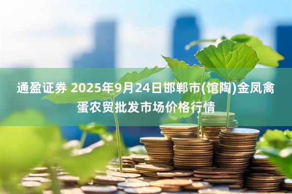 通盈证券 2025年9月24日邯郸市(馆陶)金凤禽蛋农贸批发市场价格行情
