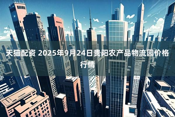 天猫配资 2025年9月24日贵阳农产品物流园价格行情