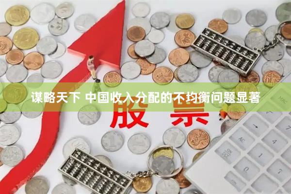 谋略天下 中国收入分配的不均衡问题显著