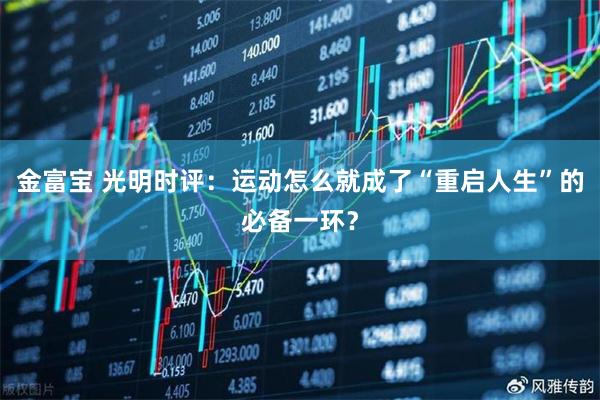 金富宝 光明时评：运动怎么就成了“重启人生”的必备一环？