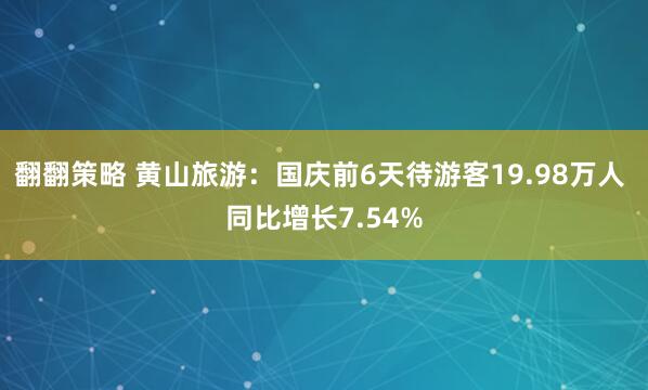 翻翻策略 黄山旅游：国庆前6天待游客19.98万人 同比增长7.54%