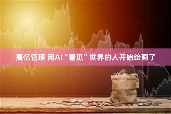 高忆管理 用AI“看见”世界的人开始绘画了