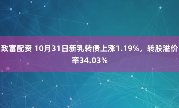 致富配资 10月31日新乳转债上涨1.19%，转股溢价率34.03%