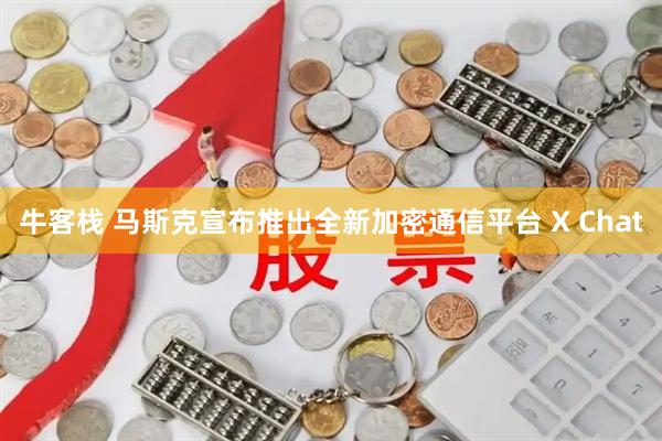 牛客栈 马斯克宣布推出全新加密通信平台 X Chat