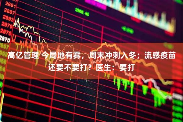 高亿管理 今局地有雾，周末冲刺入冬；流感疫苗还要不要打？医生：要打