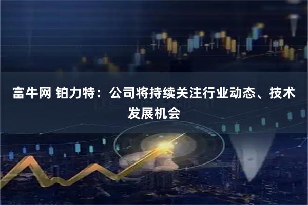 富牛网 铂力特：公司将持续关注行业动态、技术发展机会