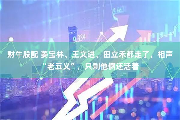 财牛股配 姜宝林、王文进、田立禾都走了，相声“老五义”，只剩他俩还活着