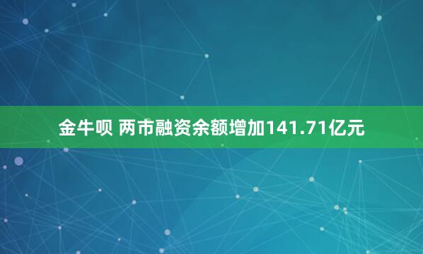 金牛呗 两市融资余额增加141.71亿元